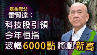 基金教父雷賢達：科技股引領 今年恒指波幅6000點將創新高《灼見財經》