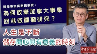 腫瘤專家莫樹錦教授：為何放棄加拿大事業回港做腫瘤研究？人生是不斷儲存開心與有意義的時刻