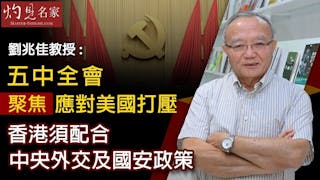 劉兆佳教授：五中全會聚焦應對美國打壓 香港須配合中央外交及國安政策《灼見政治》