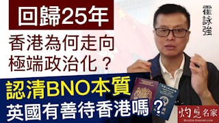 霍詠強：回歸25年香港為何走向極端政治化？認清BNO本質 英國有善待香港嗎？