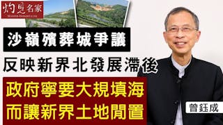 曾鈺成：沙嶺殯葬城爭議反映新界北發展滯後 政府寧要大規模填海而讓新界土地閒置