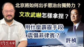 許楨：北京將如何出手懲治台獨勢力 ？ 文攻武嚇怎樣拿捏？ 用什麼霹靂手段震懾菲律賓？