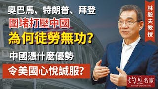 林毅夫教授：奧巴馬、特朗普、拜登圍堵打壓中國為何徒勞無功？中國憑什麼優勢令美國心悅誠服？