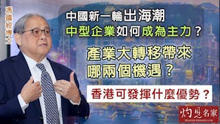 馮國經博士：中國新一輪出海潮 中型企業如何成為主力？ 產業大轉移帶來哪兩個機遇？ 香港可發揮什麼優勢？