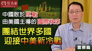 雷鼎鳴：中國敢於挑戰由美國主導的國際秩序 團結世界多國迎接中美新冷戰