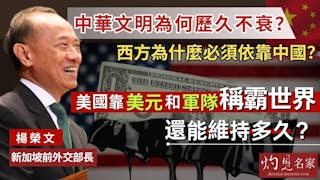 新加坡前外交部長楊榮文：中華文明為何歷久不衰？ 西方為什麼必須依靠中國？ 美國靠美元和軍隊稱霸世界 還能維持多久？