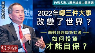 【灼見名家八周年論壇主題演講】陳志武教授：2022年哪三件大事改變了世界？面對政經局勢動盪 如何投資才能自保？