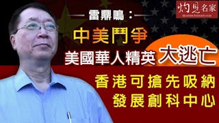 雷鼎鳴：中美鬥爭美國華人精英大逃亡 香港可搶先吸納發展創科中心 《灼見教育》