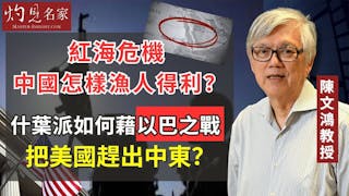 陳文鴻教授：紅海危機中國怎樣漁人得利？ 什葉派如何藉以巴之戰把美國趕出中東？