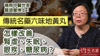 嶺南中醫世家羅頌慧博士：傳統名藥六味地黃丸怎樣改善腎虛、失眠、眼疾、糖尿病？