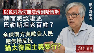 陳文鴻教授：以色列為何無法清剿哈馬斯 轉而滅絕驅逐巴勒斯坦老百姓？ 全球南方與歐美人民應怎樣反抗猶太復國主義暴行？