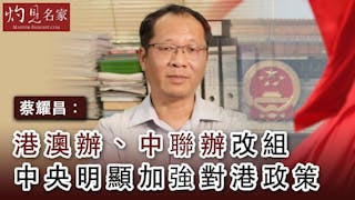 蔡耀昌：港澳辦、中聯辦改組中央明顯加強對港政策