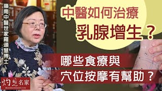 嶺南中醫世家羅頌慧博士：中醫如何治療乳腺增生？哪些食療與穴位按摩有幫助？