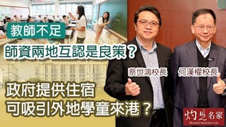 何漢權校長x蔡世鴻校長：教師不足師資兩地互認是良策？ 政府提供住宿可吸引外地學童來港？