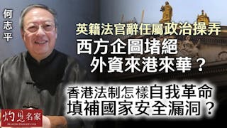 何志平：英籍法官辭任屬政治操弄 西方企圖堵絕外資來港來華？ 香港法制怎樣自我革命 填補國家安全漏洞？