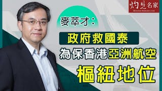 《灼見財經》麥萃才：政府救國泰航空為保香港亞洲航空樞紐地位