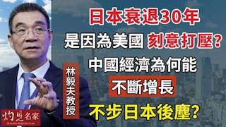 林毅夫教授：日本衰退30年是因為美國刻意打壓？中國經濟為何能不斷增長 不步日本後塵？