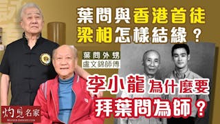 葉問外甥盧文錦師傅：葉問與香港首徒梁相怎樣結緣？李小龍為什麼要拜葉問為師？