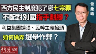 雷鼎鳴：西方民主制度犯了哪七宗罪 不配對別國指手劃腳？ 利益集團擴張、民粹主義抬頭 如何操弄選舉作弊？