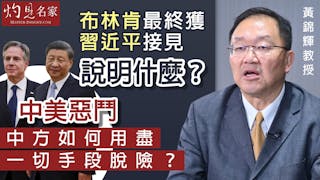 黃錦輝教授：布林肯最終獲習近平接見說明什麼？中美惡鬥 中方如何用盡一切手段脫險？