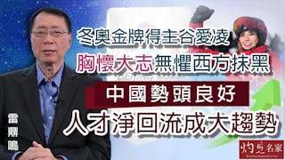 雷鼎鳴：冬奧金牌得主谷愛凌胸懷大志無懼西方抹黑 中國勢頭良好 人才淨回流成大趨勢