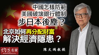 陳文鴻教授：中國怎樣防範美國破壞銀行體制步日本後塵？ 北京如何再分配財富 解決經濟隱患？