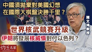 陳文鴻教授：中國須拋棄對美國幻想 在國際大棋盤決勝千里？ 世界核武競賽升級 伊朗將發展核威懾對付以色列？