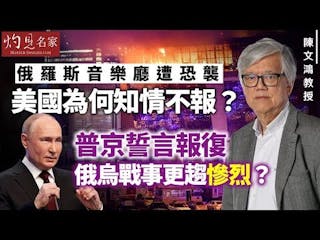 陳文鴻：俄羅斯音樂廳遭恐襲 美國為何知情不報？ 普京誓言報復 俄烏戰事更趨慘烈？