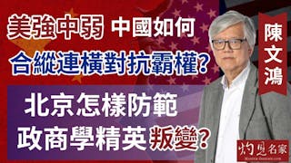 陳文鴻教授：美強中弱 中國如何合縱連橫對抗霸權？北京怎樣防範政商學精英叛變？