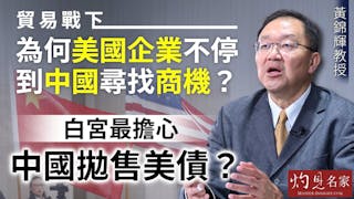 黃錦輝教授：貿易戰下為何美國企業不停到中國尋找商機？白宮最擔心中國拋售美債？