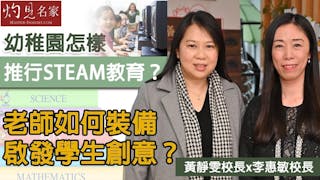 李惠敏校長x 黃靜雯校長：幼稚園怎樣推行STEAM教育？ 老師如何裝備啟發學生創意？