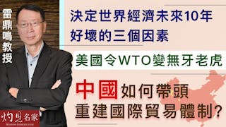 雷鼎鳴教授：決定世界經濟未來10年好壞的三個因素 美國令WTO變無牙老虎 中國如何帶頭重建國際貿易體制？