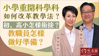 邱少雄校長x鄭家寶校長：小學重開科學科如何改革教學法？初、高小怎樣銜接？教職員怎樣做好準備？