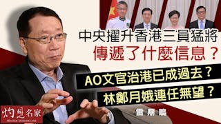 雷鼎鳴：中央擢升香港三員猛將傳遞了什麼信息？AO文官治港已成過去？ 林鄭月娥連任無望？