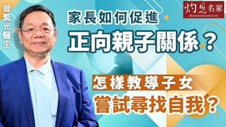 曾繁光醫生：家長如何促進正向親子關係？ 怎樣教導子女嘗試尋找自我？