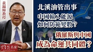 黃錦輝教授：北溪油管出事 中國輸入能源如何防範變數？俄羅斯與中國成為命運共同體？