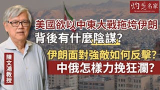 陳文鴻教授：美國欲以中東大戰拖垮伊朗 背後有什麼陰謀？ 伊朗面對強敵如何反擊？ 中俄怎樣力挽狂瀾？