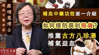 嶺南中醫世家羅頌慧博士：補血中藥功效逐一介紹 如何提防買到假貨？ 推薦古方八珍湯補氣益血