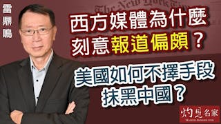 雷鼎鳴：西方媒體為什麼刻意報道偏頗？美國如何不擇手段抹黑中國？