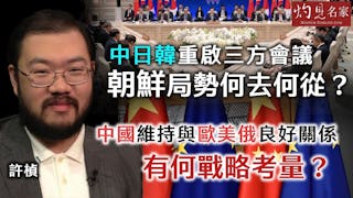 許楨：中日韓重啟三方會議 朝鮮局勢何去何從？ 中國維持與歐美俄良好關係 有何戰略考量？