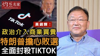 黃錦輝教授：政治介入商業買賣 特朗普擔心敗選 全面封殺TikTok