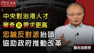 劉兆佳教授：中央對治港人才審查及要求更高 忠誠反對派抬頭 協助政府推動改革《灼見政治》