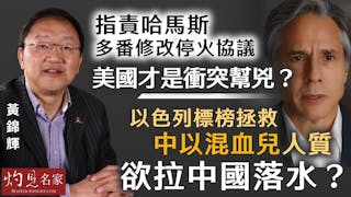 黃錦輝：指責哈馬斯多番修改停火協議 美國才是衝突幫兇？ 以色列標榜拯救中以混血兒人質 欲拉中國落水？