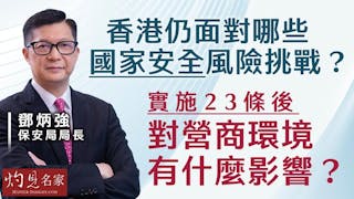 保安局局長鄧炳強：香港仍面對哪些國家安全風險挑戰？ 實施23條後對營商環境有什麼影響？