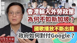 霍詠強：香港輸入外勞政策為何不如新加坡？國歌播放不斷出錯 政府如何對付Google？