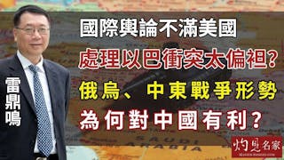 雷鼎鳴：國際輿論不滿美國處理以巴衝突太偏袒？ 俄烏、中東戰爭形勢為何對中國有利？