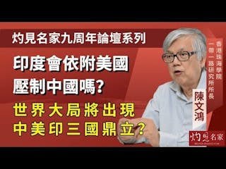 陳文鴻：印度會依附美國壓制中國嗎？世界大局將出現中美印三國鼎立？──灼見名家九周年論壇宣傳片