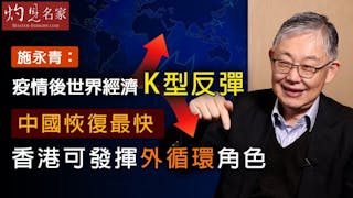 施永青：疫情後世界經濟K型反彈 中國恢復最快 香港可發揮外循環角色《灼見財經》