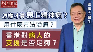 曾繁光醫生：怎樣才算患上精神病？ 用什麼方法治療？ 香港對病人的支援是否足夠？