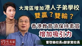 曹啓樂校長x鄭家寶校長：大灣區增加港人子弟學校是雙贏還是雙輸？香港教育須保持素質增加吸引力